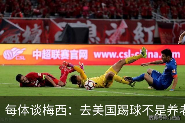 每体谈梅西：去美国踢球不是养老退役，他仍然充满饥饿感