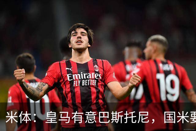 米体：皇马有意巴斯托尼，国米要价7千万 穆帅将作出最终决定